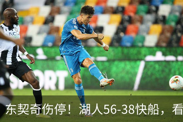 东契奇伤停！湖人56-38快船，看数据：他是头号功臣！
