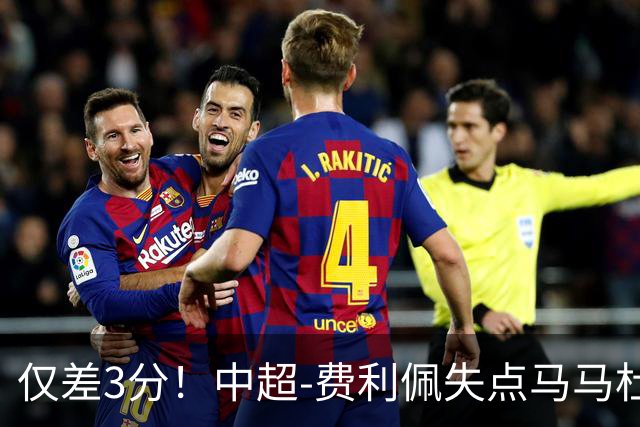 仅差3分！中超-费利佩失点马马杜破门 蓉城0-1英博