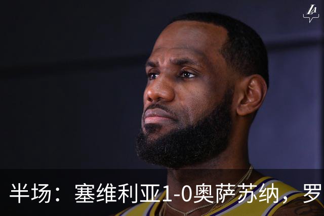 半场：塞维利亚1-0奥萨苏纳，罗梅罗破门，福法纳脚后跟助攻