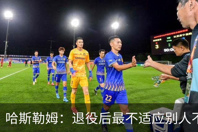 哈斯勒姆：退役后最不适应别人不按时付款 打NBA时钱都是准时到账