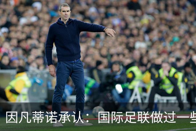 因凡蒂诺承认：国际足联做过一些“也许不那么好”的事