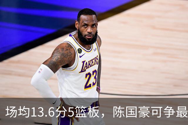 场均13.6分5篮板，陈国豪可争最快进步奖，广东拿他换软焦亏大了