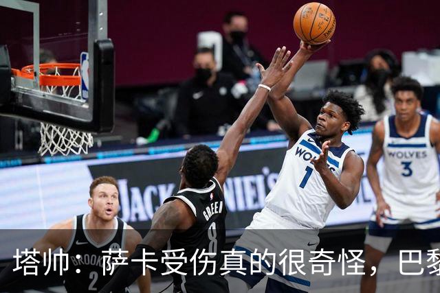塔帅：萨卡受伤真的很奇怪，巴黎对巴萨的上半场也是前所未有