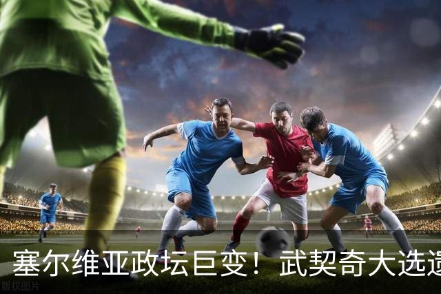 塞尔维亚政坛巨变！武契奇大选遗憾落败，中国又一次成了冤大头？