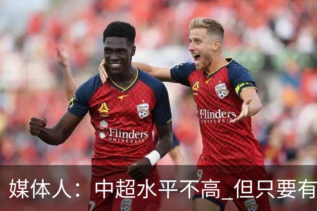媒体人：中超水平不高 但只要有悬念且留到最后，就有吸引力