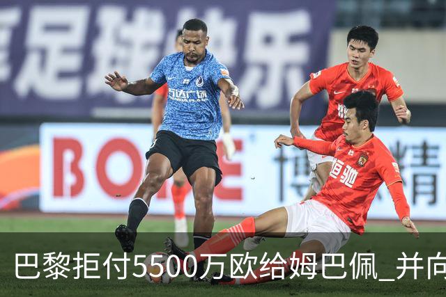 巴黎拒付5500万欧给姆巴佩 并向法国足协投诉姆总