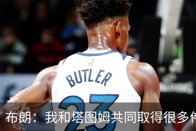 布朗：我和塔图姆共同取得很多伟大成就 我们之间没有任何矛盾