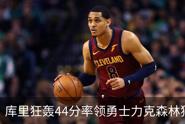 库里狂轰44分率领勇士力克森林狼 伦德伯格26+8