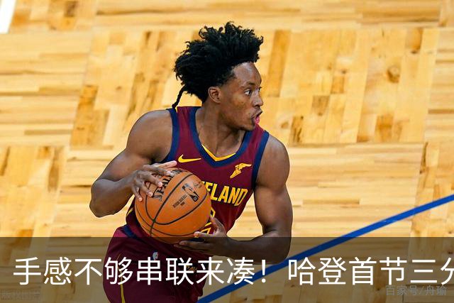 手感不够串联来凑！哈登首节三分4中1 拿到4分3篮板4助攻