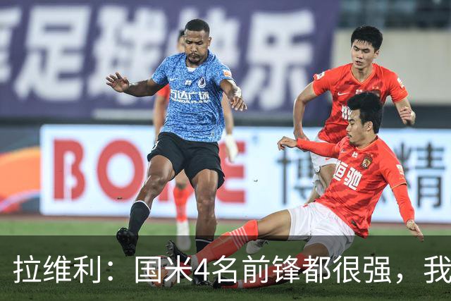拉维利：国米4名前锋都很强，我想向他们学习