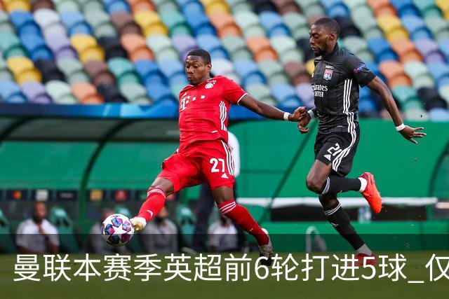 曼联本赛季英超前6轮打进5球 仅好于07-08赛季