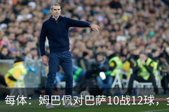每体：姆巴佩对巴萨10战12球，金球奖前夕受关注