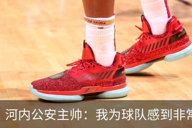 河内公安主帅：我为球队感到非常自豪；我曾被中国队打下课