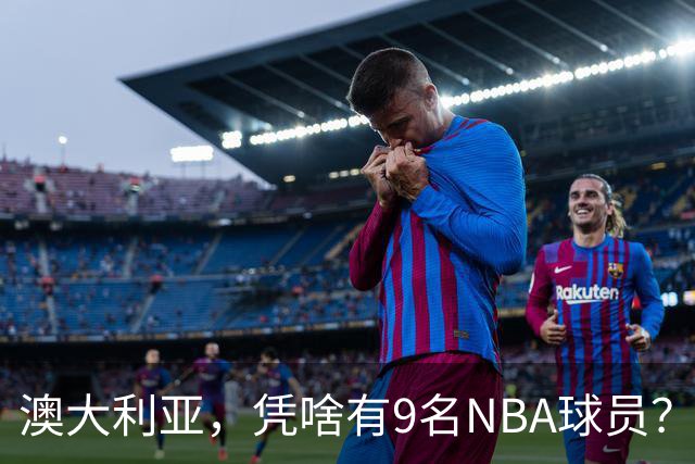 澳大利亚，凭啥有9名NBA球员？