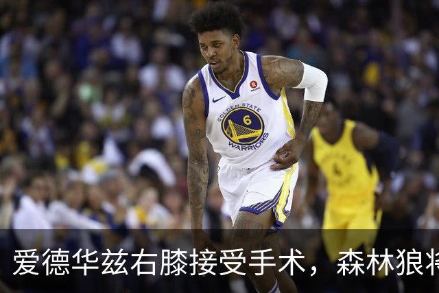 爱德华兹右膝接受手术，森林狼将一次性解决膝伤，预计休战2个月