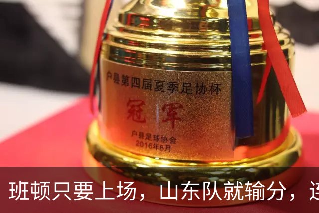 班顿只要上场，山东队就输分，连续3场副作用惹怒球迷：诈骗犯