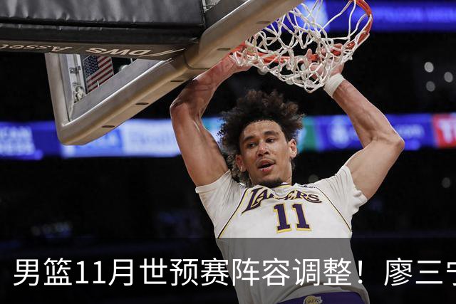 男篮11月世预赛阵容调整！廖三宁出战，周琦回归，上海3将入选！