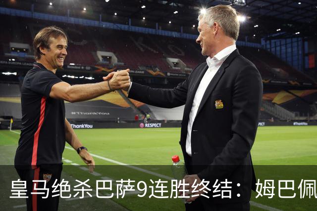 皇马绝杀巴萨9连胜终结：姆巴佩冷静破防，控球胜之不武