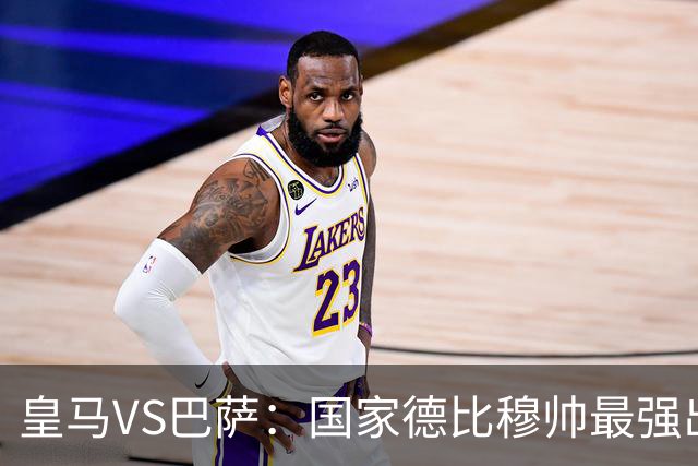 皇马VS巴萨：国家德比穆帅最强出击，法国双星坐镇，贝林领衔姆巴佩冲锋