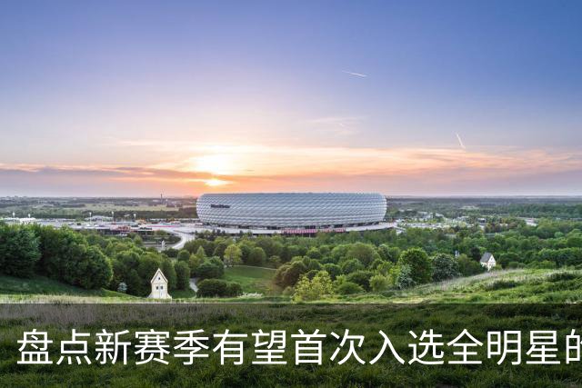 盘点新赛季有望首次入选全明星的5大球员，弗拉格上榜，里夫斯领衔