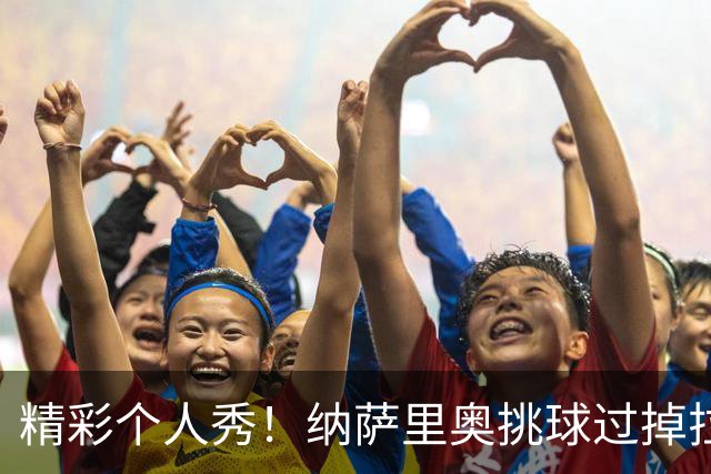 精彩个人秀！纳萨里奥挑球过掉拉莫斯，低射攻破国安球门