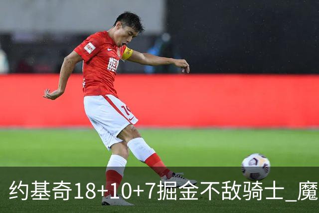 约基奇18+10+7掘金不敌骑士 魔术大胜步行者