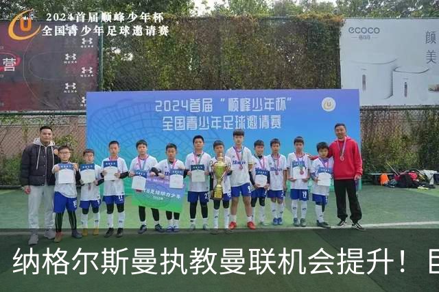 纳格尔斯曼执教曼联机会提升！巨头声名扫地，恐致埃迪豪无缘帅位