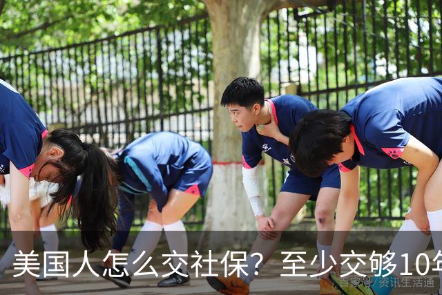 美国人怎么交社保？至少交够10年才能生效，每年需缴纳工资的7.65%