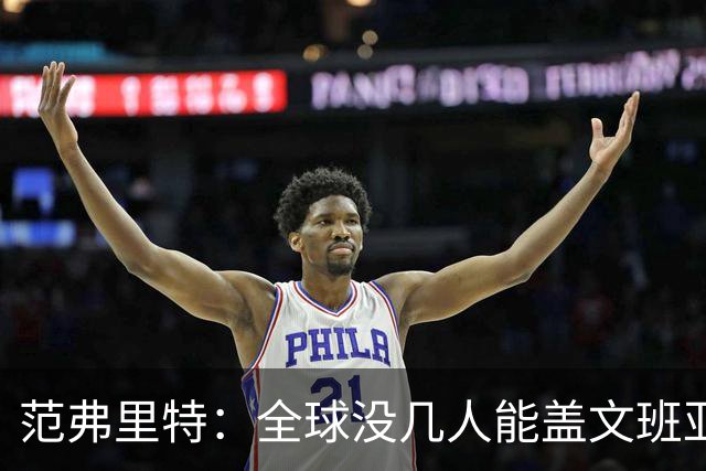 范弗里特：全球没几人能盖文班亚马，阿门偏是其中之一