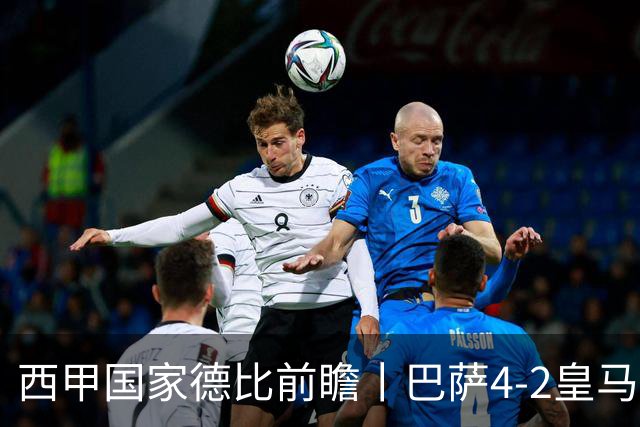 西甲国家德比前瞻丨巴萨4-2皇马：赛季新败巴萨迎来状态正佳皇马