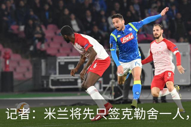 记者：米兰将先只签克勒舍一人，后者希望带来他的同伴
