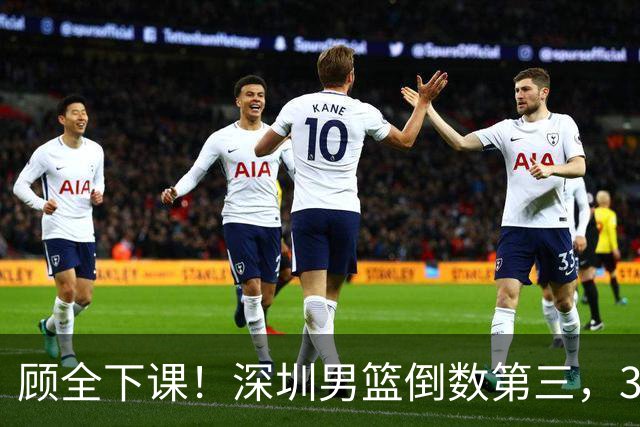 顾全下课！深圳男篮倒数第三，3场狂输125分，贺希宁躺平！