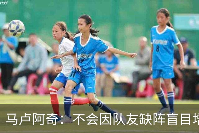 马卢阿奇：不会因队友缺阵盲目增加出手或胡乱投篮