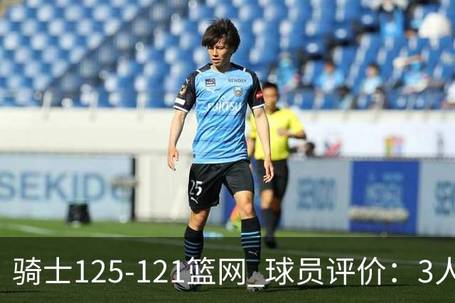 骑士125-121篮网 球员评价：3人优秀，4人及格，3人低迷
