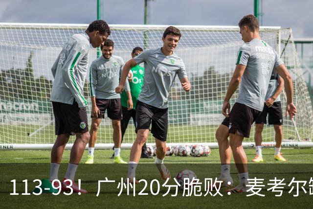 113-93！广州20分脆败：麦考尔缺阵崩盘，张宁赛季新高，陈国豪空砍