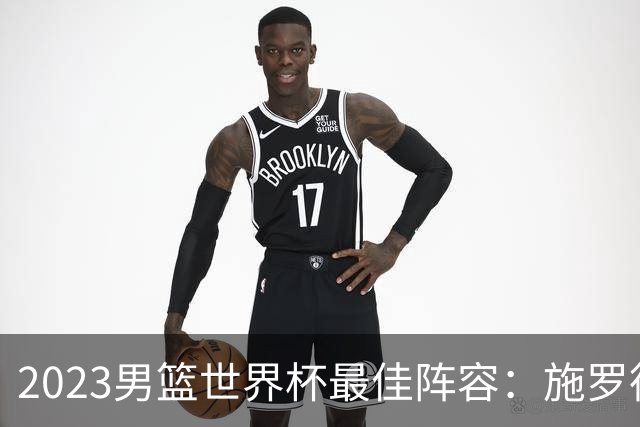 2023男篮世界杯最佳阵容：施罗德东契奇领衔