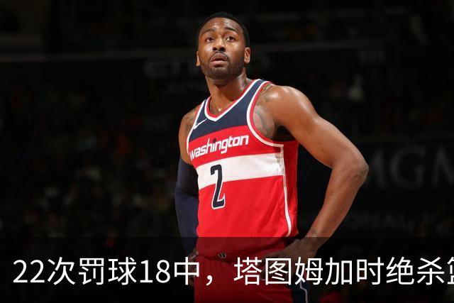 22次罚球18中，塔图姆加时绝杀篮网拿40分