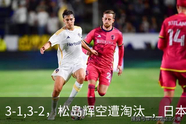 3-1,3-2，松岛辉空遭淘汰 , 日本男队团灭 , 8强定3席