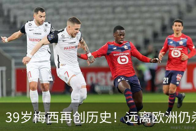 39岁梅西再创历史！远离欧洲仍杀进金球前五，C罗却连续4年无缘提名