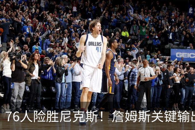 76人险胜尼克斯！詹姆斯关键输出，3主力齐爆，恩比德险成卧底！