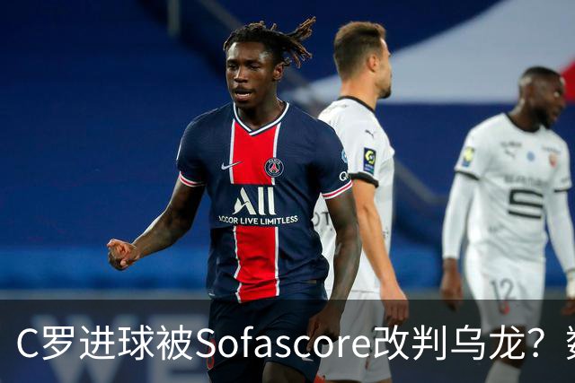 C罗进球被Sofascore改判乌龙？数据与规则的荒谬博弈