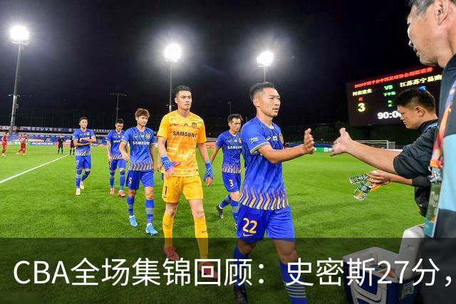 CBA全场集锦回顾：史密斯27分，深圳力克山西