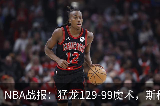 NBA战报：猛龙129-99魔术，斯科蒂-巴恩斯28+6+4