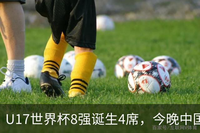 U17世界杯8强诞生4席，今晚中国队战欧洲劲旅，迎来3个好消息