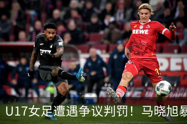 U17女足遭遇争议判罚！马晓旭暴怒，点球被取消，主裁2次改判
