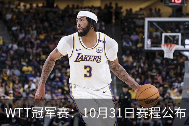 WTT冠军赛：10月31日赛程公布！国乒迎战张本美和、莫雷加德